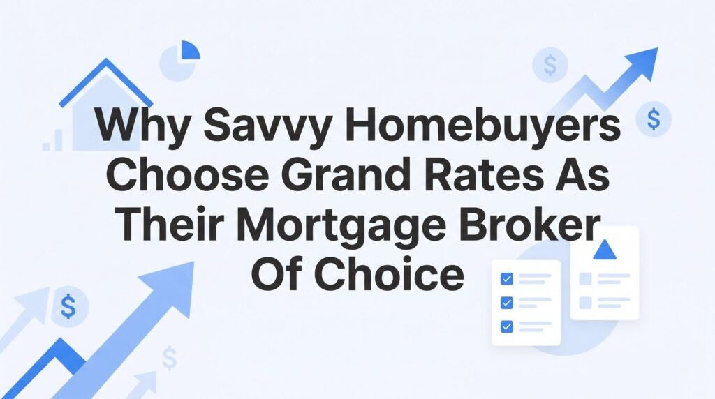 Why Savvy Homebuyers Choose Grand Rates as Their Mortgage Broker of Choice: A Step-by-Step Decision Guide